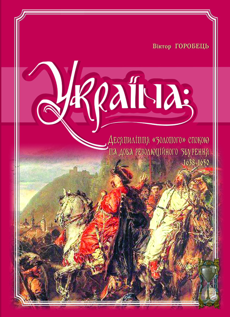 Україна. Десятиліття "золотого" спокою та доба революційного збурення. 1638-1650
Україна. Десятиліття "золотого" спокою та доба революційного збурення. 1638-1650