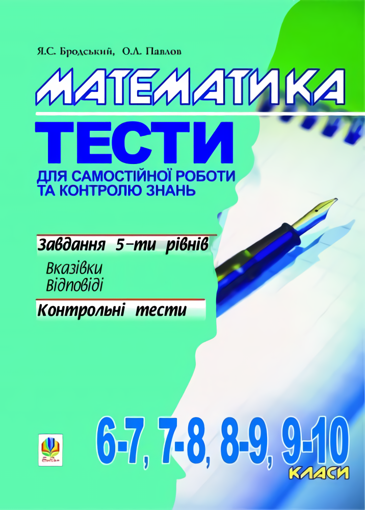 Математика. Тести для самостійної роботи та контролю знань. 6-7, 7-8, 8-9, 9-10 класи
Математика. Тести для самостійної роботи та контролю знань. 6-7, 7-8, 8-9, 9-10 класи