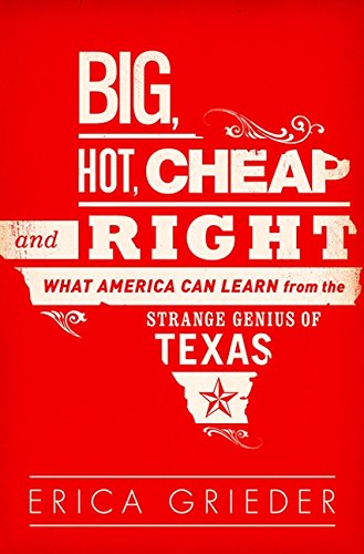 Big, Hot, Cheap, and Right. What America Can Learn from the Strange Genius of Texas
Big, Hot, Cheap, and Right. What America Can Learn from the Strange Genius of Texas