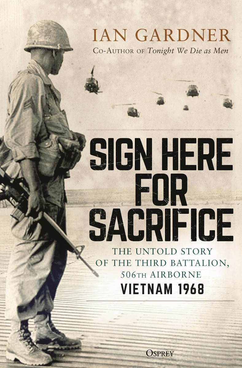 Sign Here for Sacrifice. The Untold Story of the Third Battalion, 506th Airborne, Vietnam 1968
Sign Here for Sacrifice. The Untold Story of the Third Battalion, 506th Airborne, Vietnam 1968