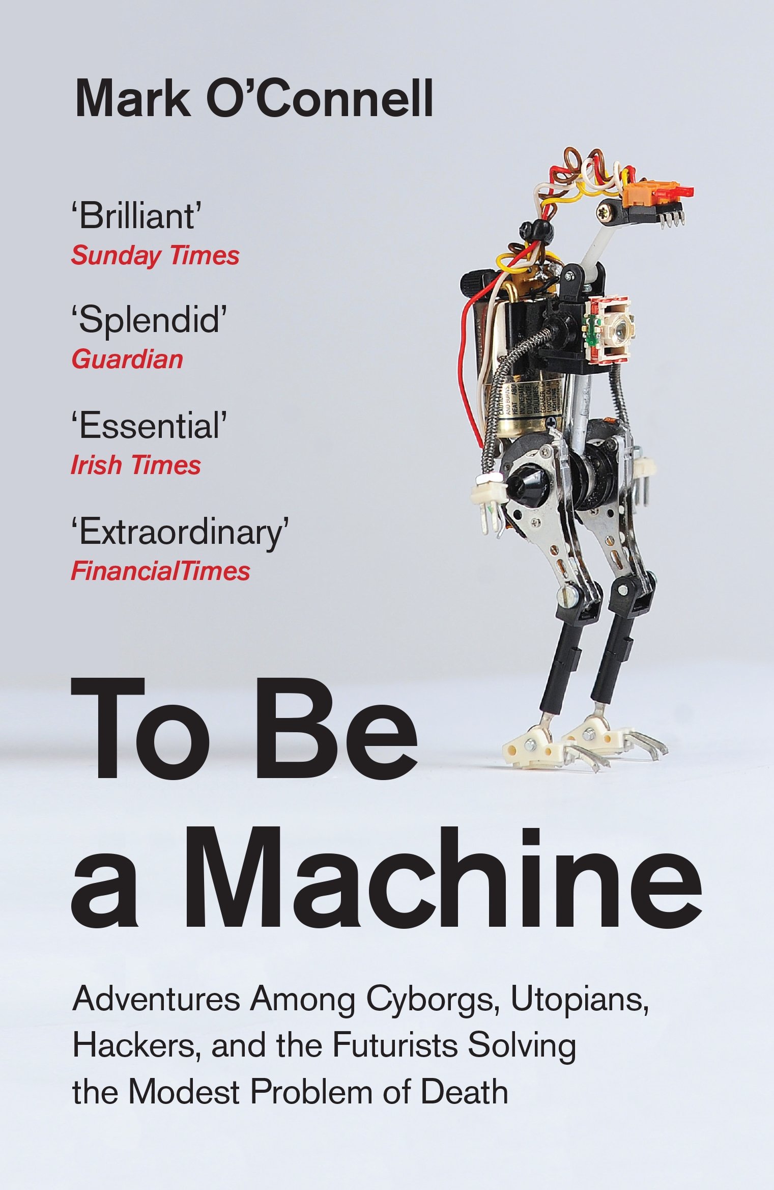 To Be a Machine. Adventures Among Cyborgs, Utopians, Hackers, and the Futurists Solving the Modest Problem of Death
To Be a Machine. Adventures Among Cyborgs, Utopians, Hackers, and the Futurists Solving the Modest Problem of Death