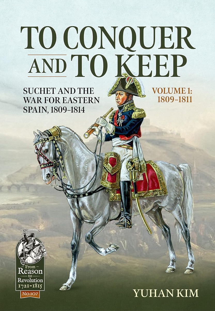 To Conquer and to Keep: Suchet and the War for Eastern Spain, 1809-1814. Volume 1: 1809-1811
To Conquer and to Keep: Suchet and the War for Eastern Spain, 1809-1814. Volume 1: 1809-1811