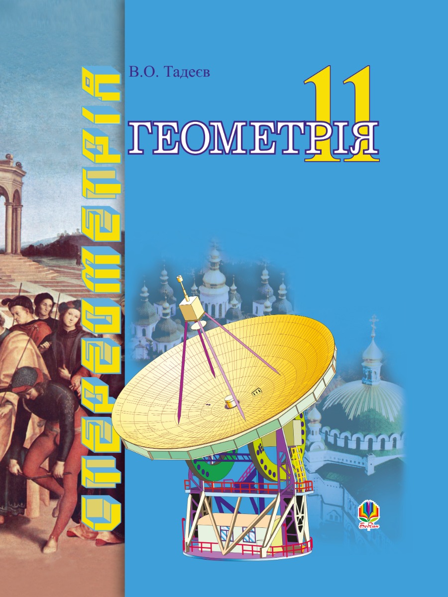 Геометрія. Геометричні тіла. 11клас. Векторно-координатний метод у стереометрії. Підручник для навчання математиці на академічному і профільному рівнях в 11-х класах
Геометрія. Геометричні тіла. 11клас. Векторно-координатний метод у стереометрії. Підручник для навчання математиці на академічному і профільному рівнях в 11-х класах