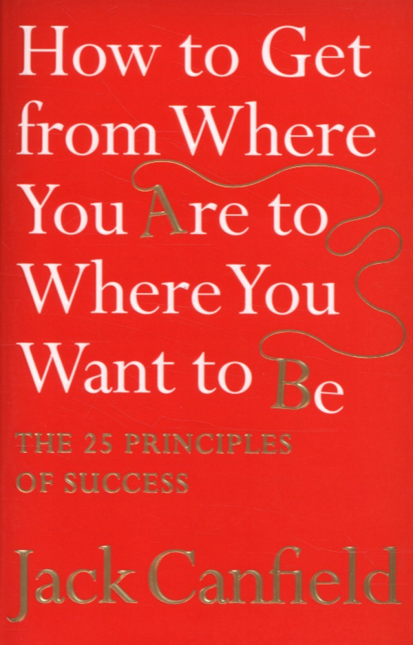 How to Get from Where You Are to Where You Want to Be. The 25 Principles of Success
How to Get from Where You Are to Where You Want to Be. The 25 Principles of Success