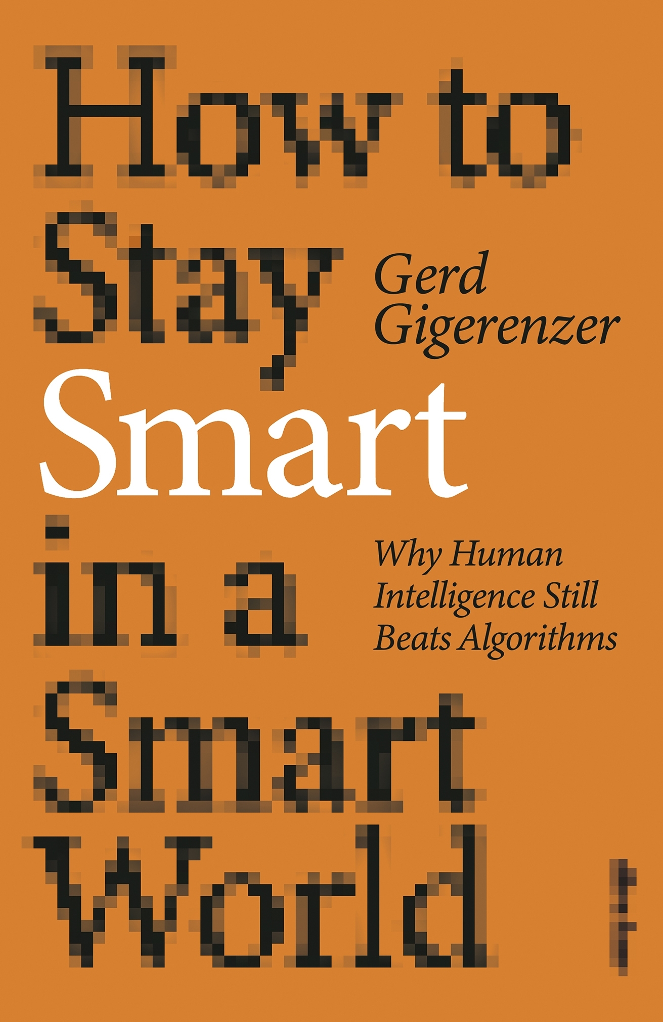 How to Stay Smart in a Smart World. Why Human Intelligence Still Beats Algorithms
How to Stay Smart in a Smart World. Why Human Intelligence Still Beats Algorithms
