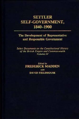 Settler Self-Government 1840-1900: The Development of Representative and Responsible Government; Select Documents on the Constitutional History of the British Empire and Commonwealth; Volume IV
Settler Self-Government 1840-1900: The Development of Representative and Responsible Government; Select Documents on the Constitutional History of the British Empire and Commonwealth; Volume IV