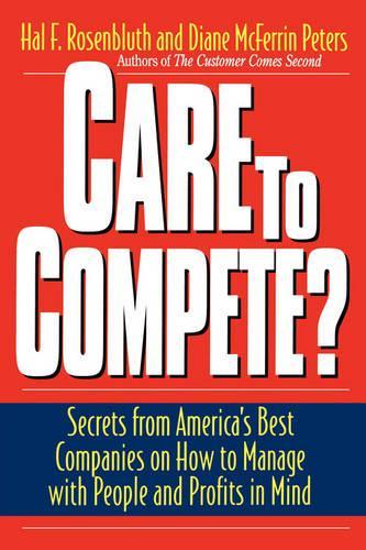 Care To Compete: Secrets From America's Best Companies On How To Manage With People--and Profits--in Mind
Care To Compete: Secrets From America's Best Companies On How To Manage With People--and Profits--in Mind