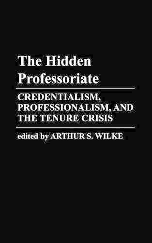 The Hidden Professoriate: Credentialism, Professionalism, and the Tenure Crisis
The Hidden Professoriate: Credentialism, Professionalism, and the Tenure Crisis