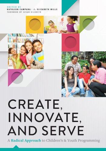 Create, Innovate, and Serve: A Radical Approach to Children's and Youth Programming
Create, Innovate, and Serve: A Radical Approach to Children's and Youth Programming