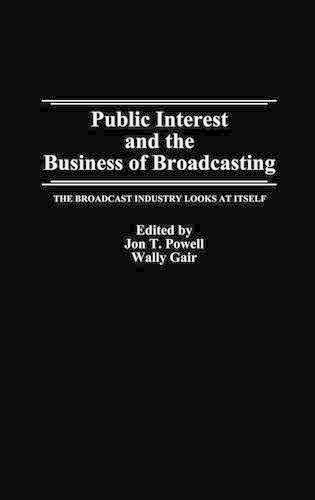 Public Interest and the Business of Broadcasting: The Broadcast Industry Looks at Itself
Public Interest and the Business of Broadcasting: The Broadcast Industry Looks at Itself