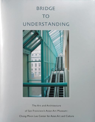 Bridge to Understanding: The Art and Architecture of San Francisco's Asian Art Museum - Chong-Moon Lee Center for Asian Art and Culture
Bridge to Understanding: The Art and Architecture of San Francisco's Asian Art Museum - Chong-Moon Lee Center for Asian Art and Culture