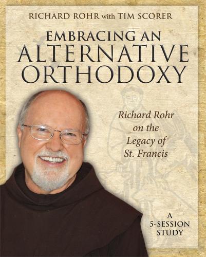 Embracing an Alternative Orthodoxy Participant's Workbook: Richard Rohr on the Legacy of St. Francis
Embracing an Alternative Orthodoxy Participant's Workbook: Richard Rohr on the Legacy of St. Francis