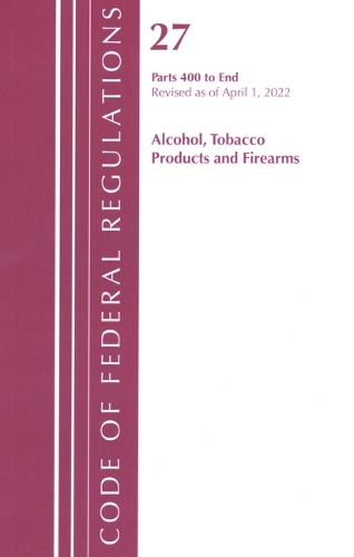 Code of Federal Regulations, Title 27 Alcohol Tobacco Products and Firearms 400-End, Revised as of April 1, 2022
Code of Federal Regulations, Title 27 Alcohol Tobacco Products and Firearms 400-End, Revised as of April 1, 2022