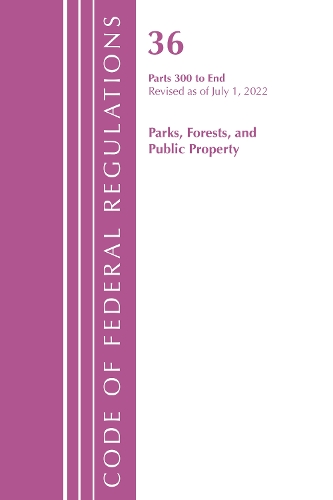 Code of Federal Regulations, Title 36 Parks, Forests, and Public Property 300-End, Revised as of July 1, 2022
Code of Federal Regulations, Title 36 Parks, Forests, and Public Property 300-End, Revised as of July 1, 2022