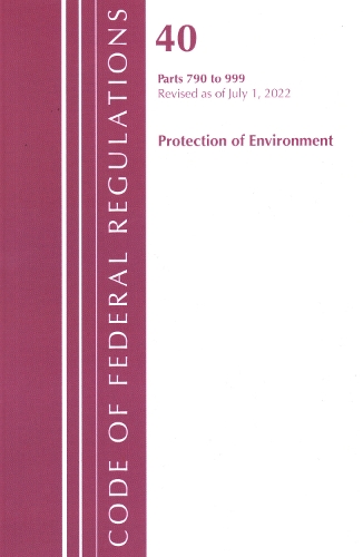 Code of Federal Regulations, Title 40 Protection of the Environment 790-999, Revised as of July 1, 2022
Code of Federal Regulations, Title 40 Protection of the Environment 790-999, Revised as of July 1, 2022