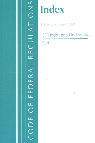 Code of Federal Regulations, Index and Finding Aids, Revised as of January 1, 2021: Part 1
Code of Federal Regulations, Index and Finding Aids, Revised as of January 1, 2021: Part 1