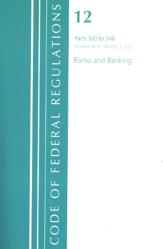 Code of Federal Regulations, Title 12 Banks and Banking 300-346, Revised as of January 1, 2021
Code of Federal Regulations, Title 12 Banks and Banking 300-346, Revised as of January 1, 2021