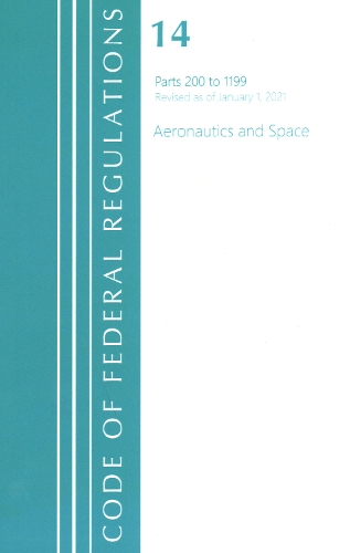Code of Federal Regulations, Title 14 Aeronautics and Space 200-1199, Revised as of January 1, 2021
Code of Federal Regulations, Title 14 Aeronautics and Space 200-1199, Revised as of January 1, 2021