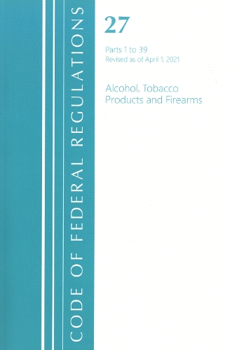Code of Federal Regulations, Title 27 Alcohol Tobacco Products and Firearms 1-39, Revised as of April 1, 2021
Code of Federal Regulations, Title 27 Alcohol Tobacco Products and Firearms 1-39, Revised as of April 1, 2021