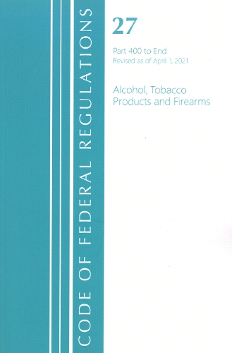 Code of Federal Regulations, Title 27 Alcohol Tobacco Products and Firearms 400-End, Revised as of April 1, 2021
Code of Federal Regulations, Title 27 Alcohol Tobacco Products and Firearms 400-End, Revised as of April 1, 2021