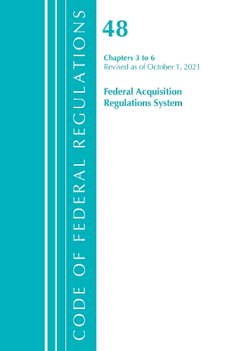 Code of Federal Regulations, Title 48 Federal Acquisition Regulations System Chapters 3-6, Revised as of October 1, 2021
Code of Federal Regulations, Title 48 Federal Acquisition Regulations System Chapters 3-6, Revised as of October 1, 2021