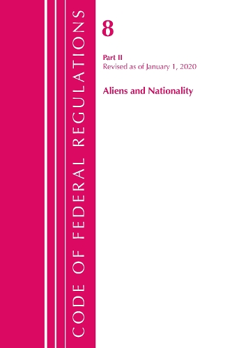 Code of Federal Regulations, Title 08 Aliens and Nationality, Revised as of January 1, 2020
Code of Federal Regulations, Title 08 Aliens and Nationality, Revised as of January 1, 2020