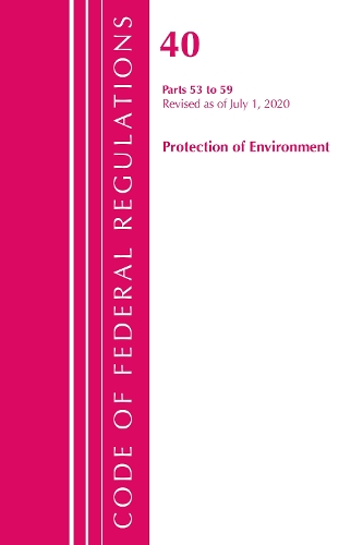 Code of Federal Regulations, Title 40 Protection of the Environment 53-59, Revised as of July 1, 2020
Code of Federal Regulations, Title 40 Protection of the Environment 53-59, Revised as of July 1, 2020