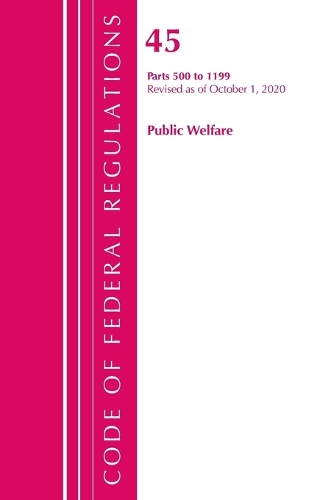 Code of Federal Regulations, Title 45 Public Welfare 500-1199, Revised as of October 1, 2020
Code of Federal Regulations, Title 45 Public Welfare 500-1199, Revised as of October 1, 2020