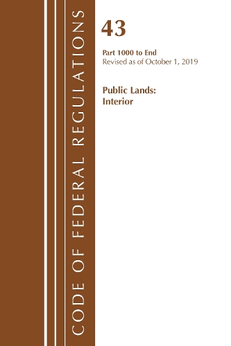 Code of Federal Regulations, Title 43 Public Lands: Interior 1000-3200, Revised as of October 1, 2019 Part 1
Code of Federal Regulations, Title 43 Public Lands: Interior 1000-3200, Revised as of October 1, 2019 Part 1