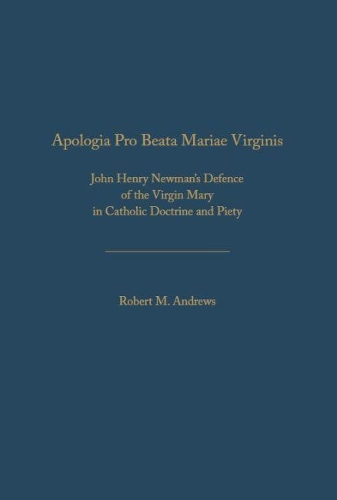 Apologia Pro Beata Maria Virgine: John Henry Newman’s Defence of the Virgin Mary in Catholic Doctrine and Piety
Apologia Pro Beata Maria Virgine: John Henry Newman’s Defence of the Virgin Mary in Catholic Doctrine and Piety