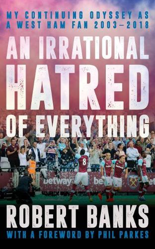 An Irrational Hatred of Everything: My Continuing Odyssey as a West Ham Fan 2003-2018
An Irrational Hatred of Everything: My Continuing Odyssey as a West Ham Fan 2003-2018