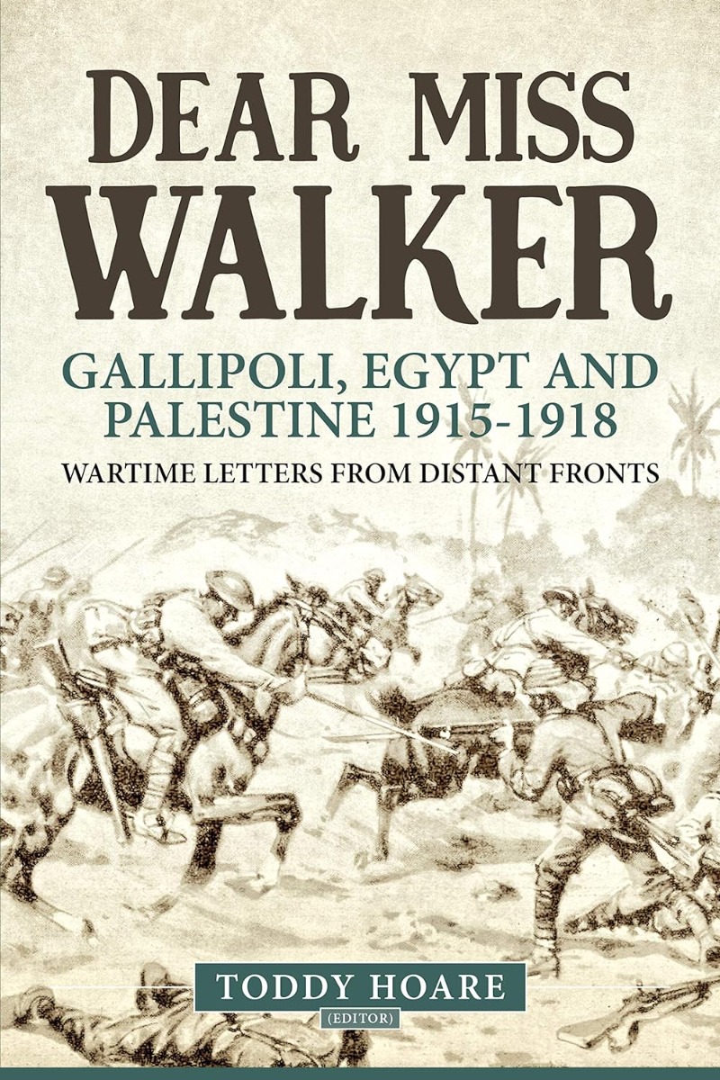 Dear Miss Walker. Gallipoli, Egypt and Palestine 1915-1918, Wartime Letters from Distant Fronts
Dear Miss Walker. Gallipoli, Egypt and Palestine 1915-1918, Wartime Letters from Distant Fronts
