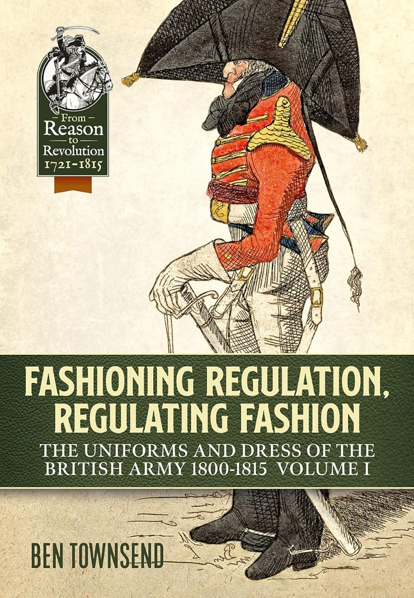 Fashioning Regulation, Regulating Fashion. The Uniforms and Dress of the British Army 1800-1815. Volume 1
Fashioning Regulation, Regulating Fashion. The Uniforms and Dress of the British Army 1800-1815. Volume 1