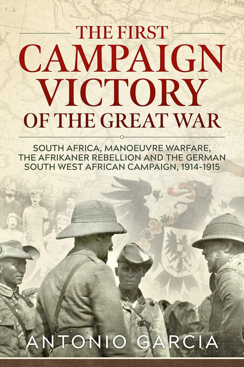The First Campaign Victory of the Great War. South Africa, Manoeuvre Warfare, the Afrikaner Rebellion and the German South West African Campaign, 1914-1915
The First Campaign Victory of the Great War. South Africa, Manoeuvre Warfare, the Afrikaner Rebellion and the German South West African Campaign, 1914-1915