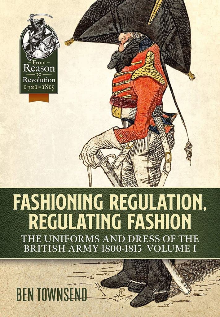 Fashioning Regulation, Regulating Fashion. The Uniforms and Dress of the British Army 1800-1815. Volume 1
Fashioning Regulation, Regulating Fashion. The Uniforms and Dress of the British Army 1800-1815. Volume 1