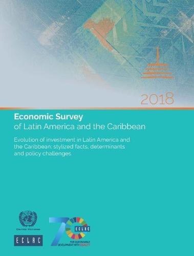 Economic survey of Latin America and the Caribbean 2018: evolution of Investment in Latin America and the Caribbean , stylized facts, determinants and policy challenges
Economic survey of Latin America and the Caribbean 2018: evolution of Investment in Latin America and the Caribbean , stylized facts, determinants and policy challenges
