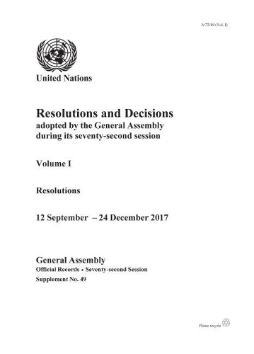 Resolutions and decisions adopted by the General Assembly during its seventy-second session: Vol. 1: Resolutions, 12 September - 24 December 2017
Resolutions and decisions adopted by the General Assembly during its seventy-second session: Vol. 1: Resolutions, 12 September - 24 December 2017