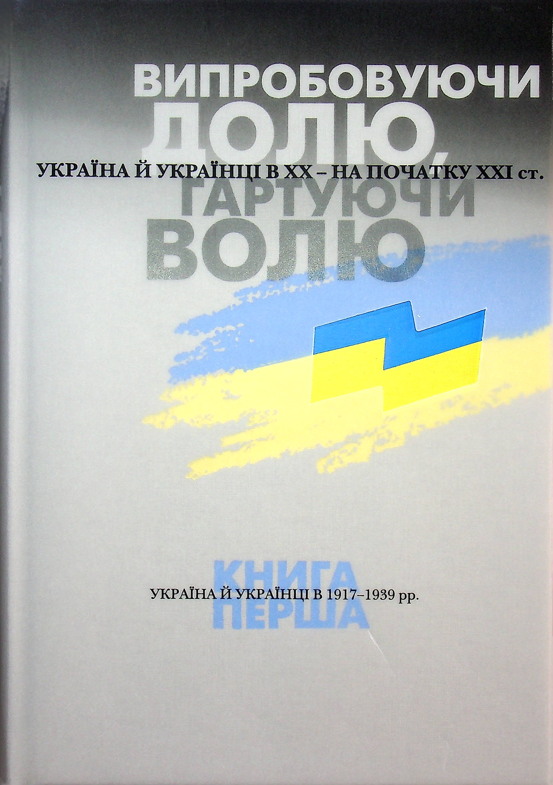 Випробовуючи долю, гартуючи волю. Україна й українці в ХХ – на початку ХХІ ст. У трьох книгах. Книга 1. Україна й українці в 1917–1939 рр.
Випробовуючи долю, гартуючи волю. Україна й українці в ХХ – на початку ХХІ ст. У трьох книгах. Книга 1. Україна й українці в 1917–1939 рр.