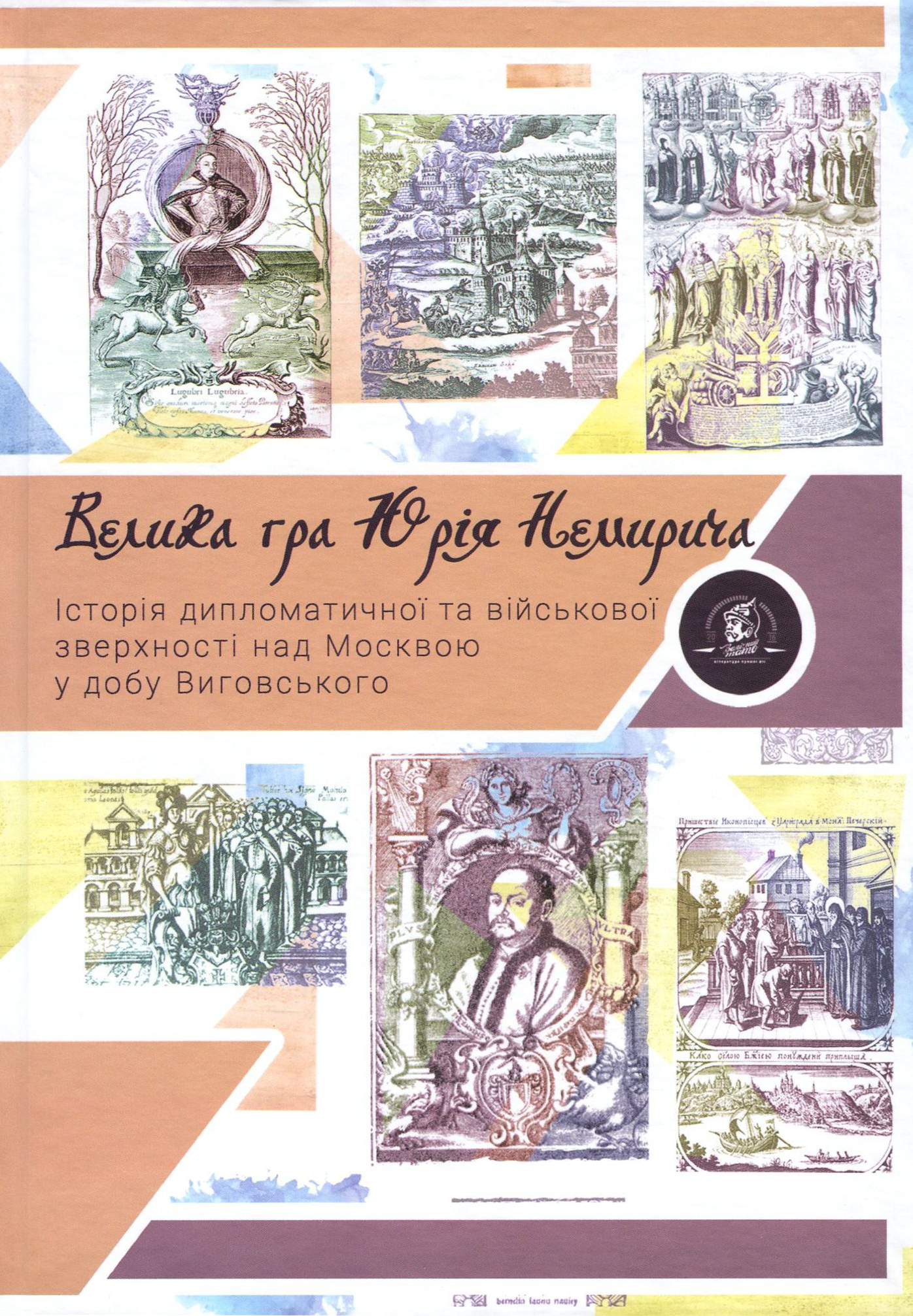 Велика гра Юрія Немирича. Історія військової та дипломатичної зверхності над Москвою в добу гетьмана Виговського
Велика гра Юрія Немирича. Історія військової та дипломатичної зверхності над Москвою в добу гетьмана Виговського