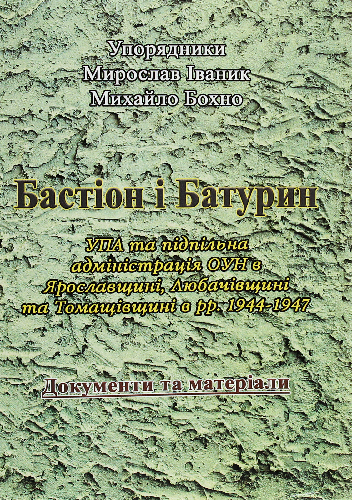 Бастіон і Батурин. УПА та підпільна адміністрація ОУН в Ярославщині, Любачівщині та Томащівщині в рр. 1944-1947. Документи та матеріали
Бастіон і Батурин. УПА та підпільна адміністрація ОУН в Ярославщині, Любачівщині та Томащівщині в рр. 1944-1947. Документи та матеріали