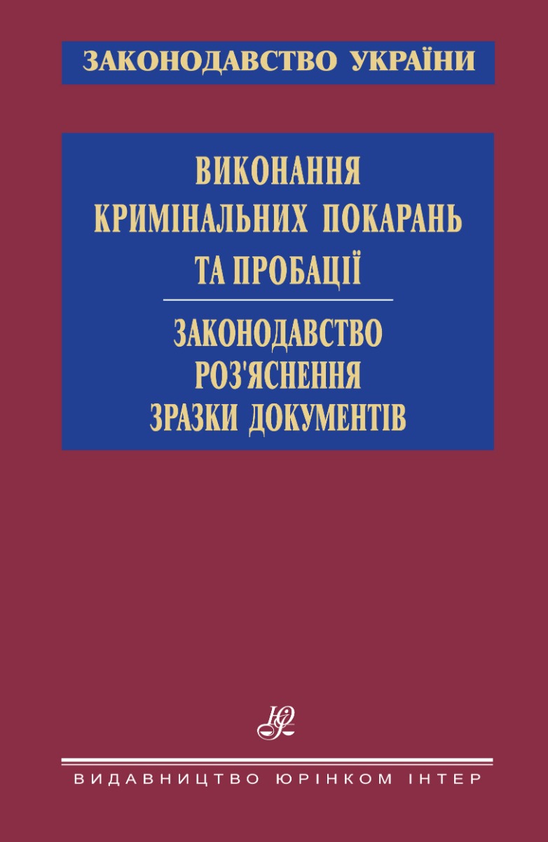 Виконання кримінальних покарань та пробації. Законодавство. Роз’яснення. Зразки документів
Виконання кримінальних покарань та пробації. Законодавство. Роз’яснення. Зразки документів