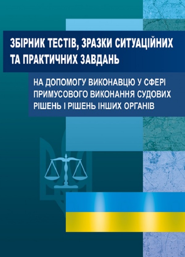 Збірник тестів, зразки ситуаційних та практичних завдань на допомогу виконавцю у сфері примусового виконання судових рішень і рішень інших органів
Збірник тестів, зразки ситуаційних та практичних завдань на допомогу виконавцю у сфері примусового виконання судових рішень і рішень інших органів