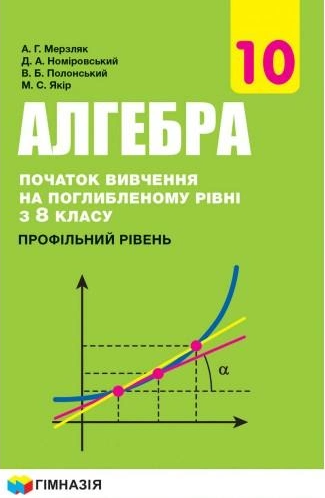 Алгебра і початки аналізу. Підручник. 10 клас. Профільний рівень. Початок вивчення на поглибленому рівні з 8 класу
Алгебра і початки аналізу. Підручник. 10 клас. Профільний рівень. Початок вивчення на поглибленому рівні з 8 класу