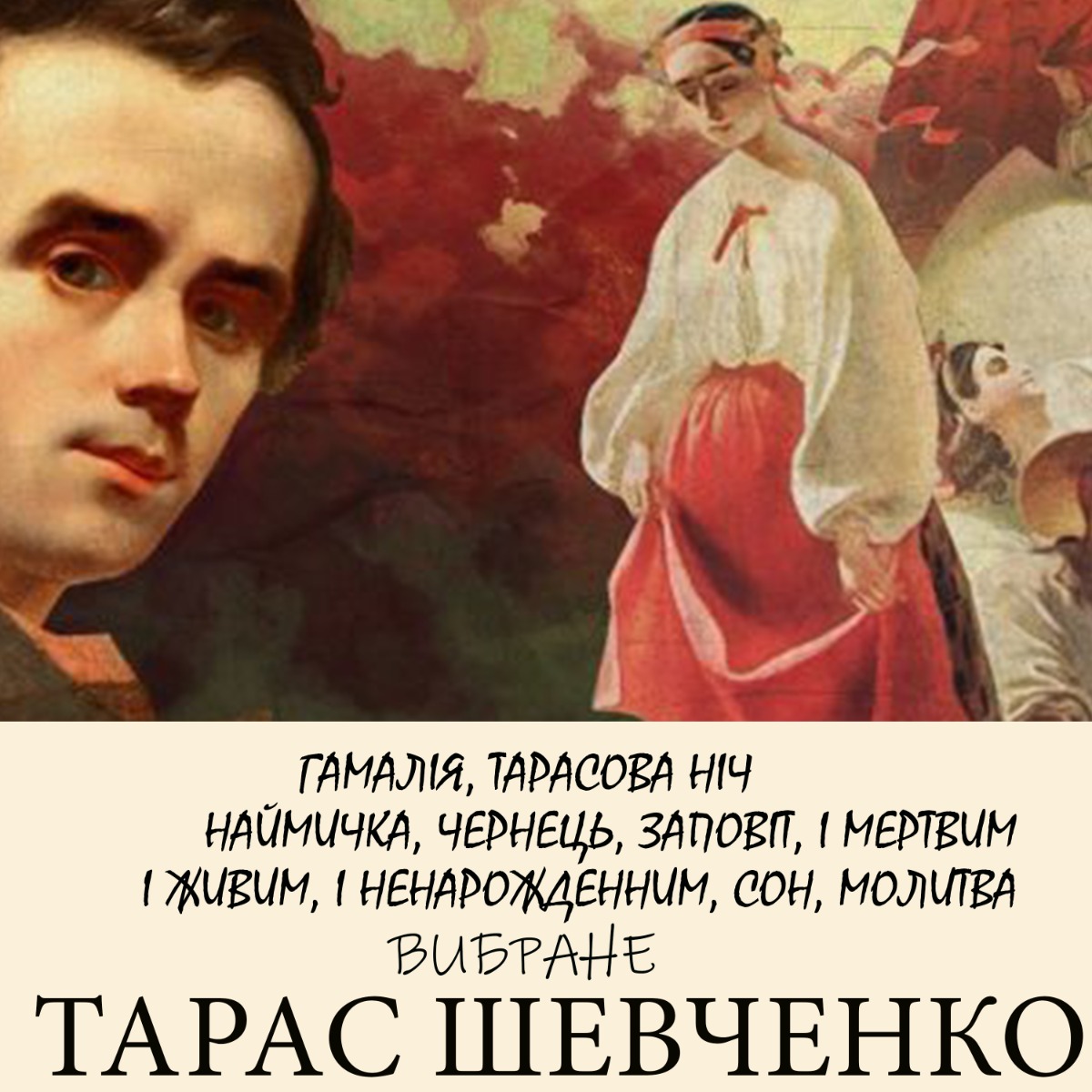 Тарас Шевченко. Вибране. Гамалія, Тарасова ніч, Наймичка, Чернець, Заповіт, І мертвим і живим і ненародженним, Сон, Молитва
Тарас Шевченко. Вибране. Гамалія, Тарасова ніч, Наймичка, Чернець, Заповіт, І мертвим і живим і ненародженним, Сон, Молитва