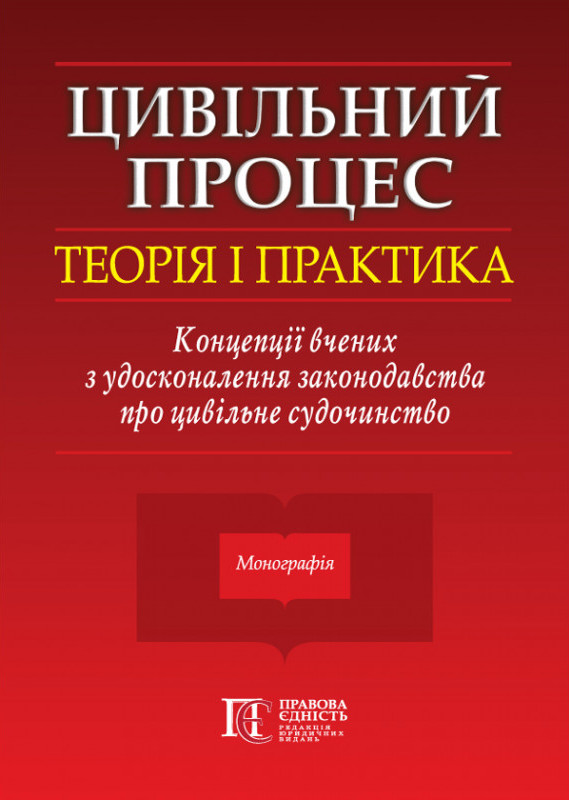 

Цивільний процес. Теорія і практика. Концепції вчених з удосконалення законодавства про цивільне судочинство. Монографія