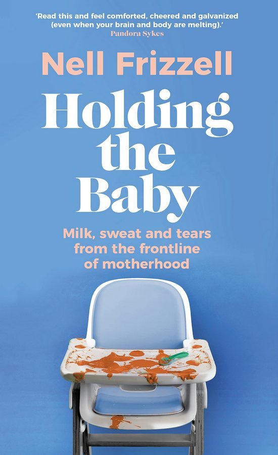 

Holding the Baby : Milk, sweat and tears from the frontline of motherhood