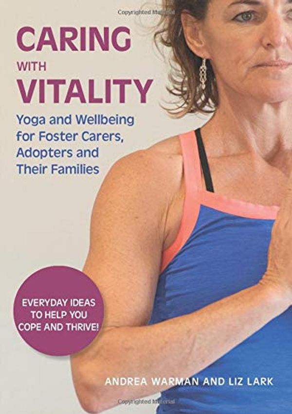 

Caring with Vitality - Yoga and Wellbeing for Foster Carers, Adopters and Their Families : Everyday Ideas to Help You Cope and Thrive!