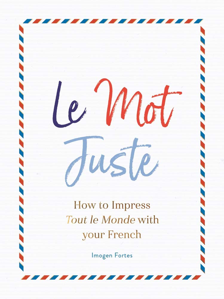 

Le Mot Juste. How to Impress Tout le Monde with Your French