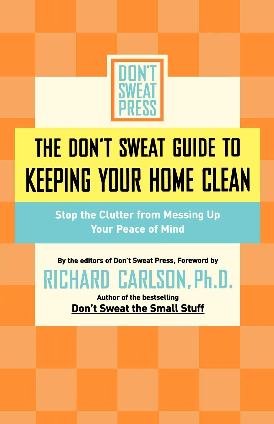 

The Don't Sweat Guide to Keeping Your Home Clean. Stop the Clutter from Messing Up Your Peace of Mind