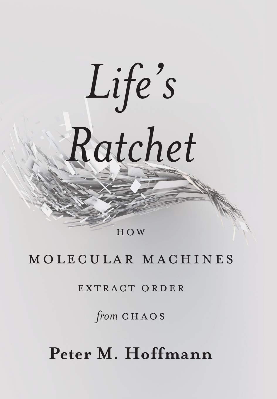 

Life's Ratchet : How Molecular Machines Extract Order from Chaos